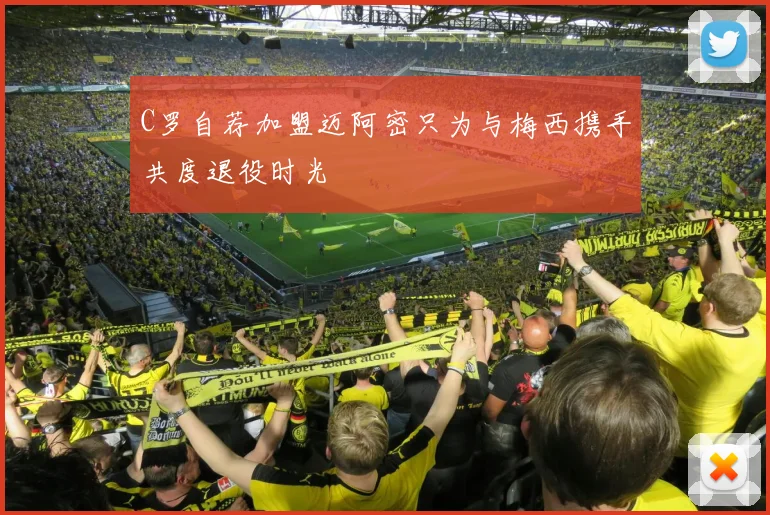 C罗自荐加盟迈阿密只为与梅西携手共度退役时光