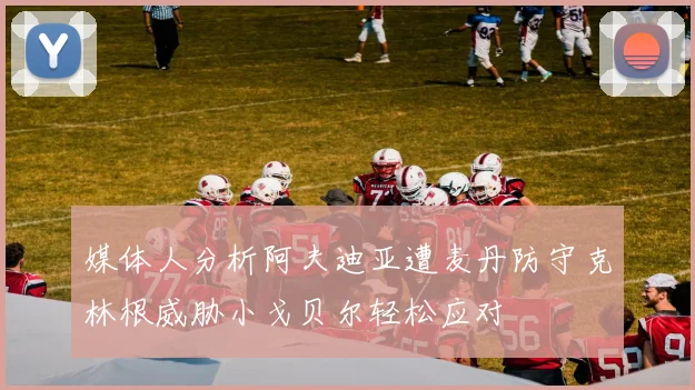 媒体人分析阿夫迪亚遭麦丹防守克林根威胁小戈贝尔轻松应对