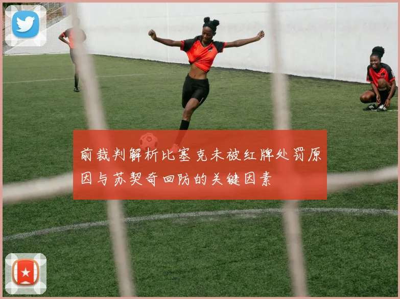 前裁判解析比塞克未被红牌处罚原因与苏契奇回防的关键因素