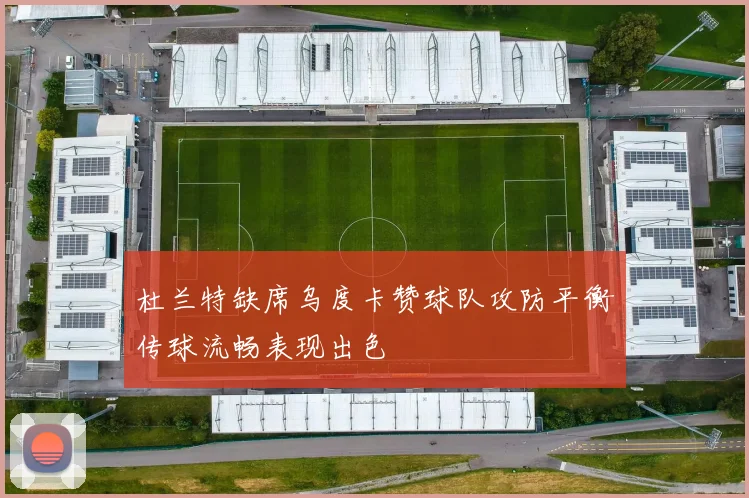 杜兰特缺席乌度卡赞球队攻防平衡传球流畅表现出色