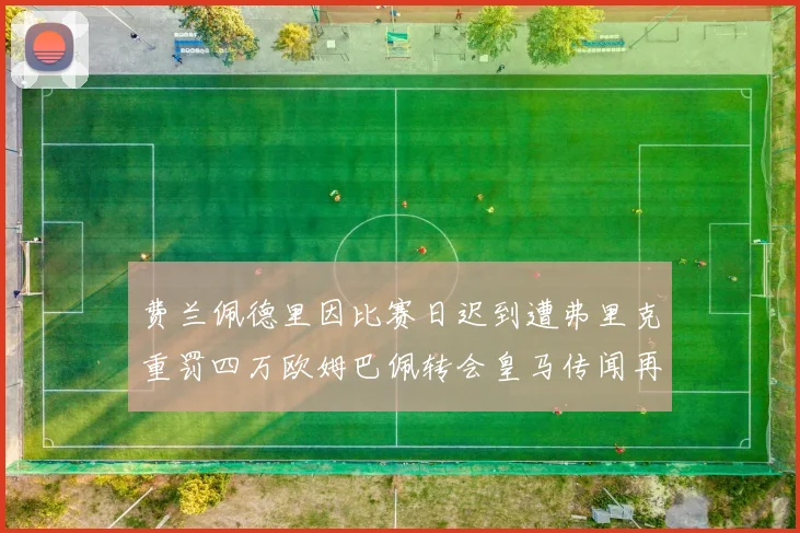 费兰佩德里因比赛日迟到遭弗里克重罚四万欧姆巴佩转会皇马传闻再起