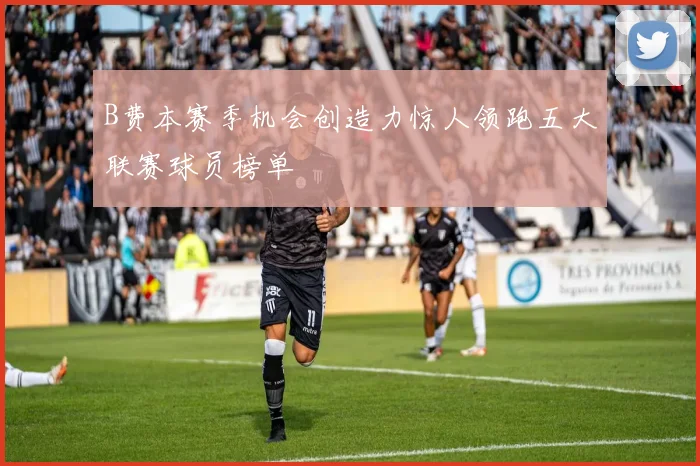 B费本赛季机会创造力惊人领跑五大联赛球员榜单
