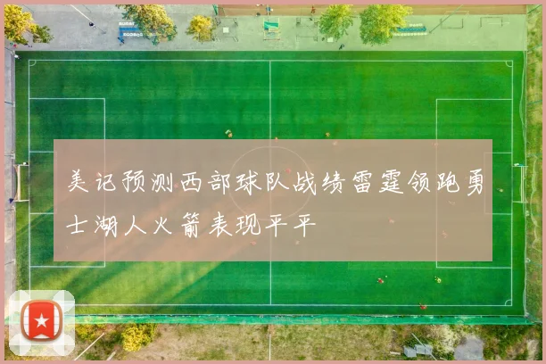美记预测西部球队战绩雷霆领跑勇士湖人火箭表现平平