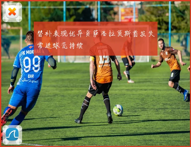 替补表现优异贡萨洛拉莫斯首发失常进球荒持续