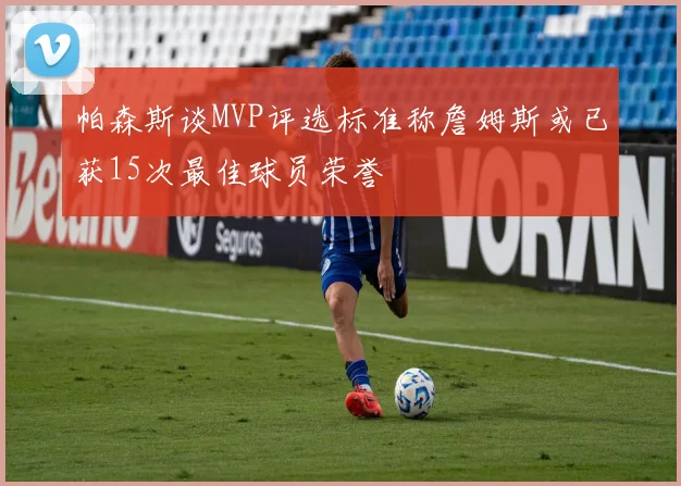 帕森斯谈MVP评选标准称詹姆斯或已获15次最佳球员荣誉