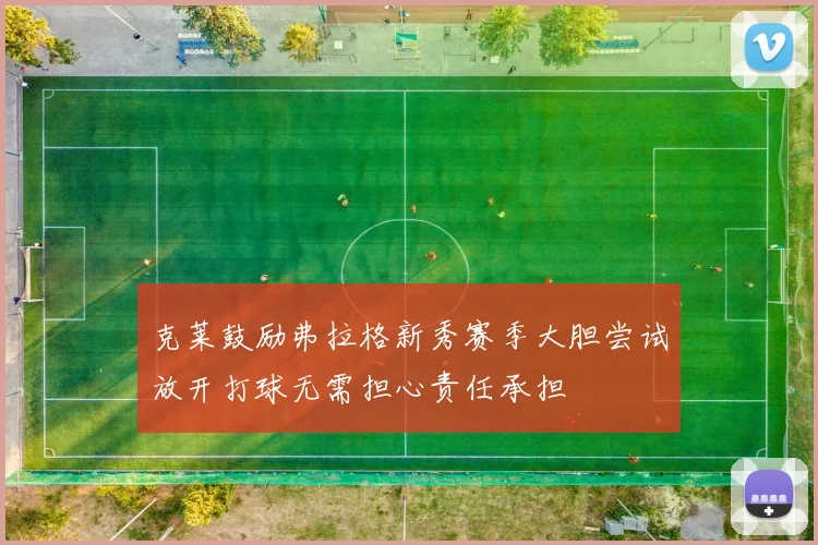 克莱鼓励弗拉格新秀赛季大胆尝试放开打球无需担心责任承担
