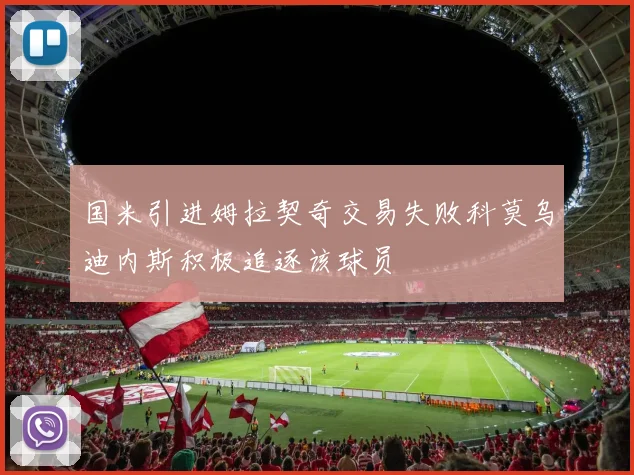 国米引进姆拉契奇交易失败科莫乌迪内斯积极追逐该球员