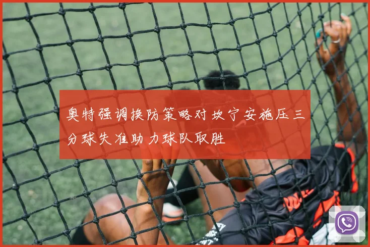 奥特强调换防策略对坎宁安施压三分球失准助力球队取胜