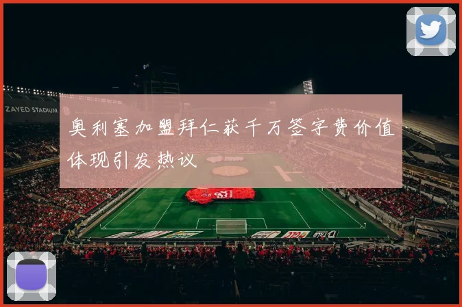 奥利塞加盟拜仁获千万签字费价值体现引发热议