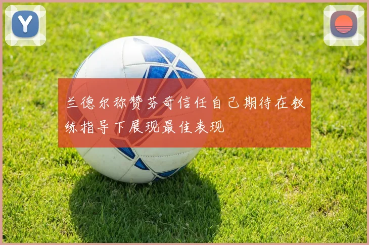 兰德尔称赞芬奇信任自己期待在教练指导下展现最佳表现