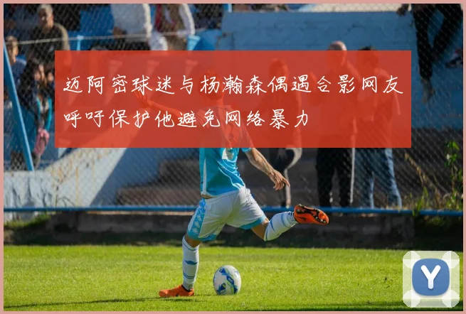 迈阿密球迷与杨瀚森偶遇合影网友呼吁保护他避免网络暴力