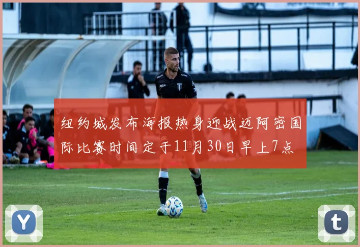 纽约城发布海报热身迎战迈阿密国际比赛时间定于11月30日早上7点