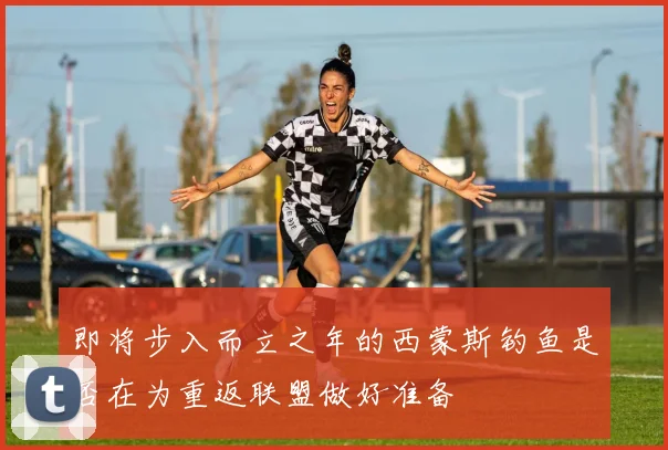 即将步入而立之年的西蒙斯钓鱼是否在为重返联盟做好准备