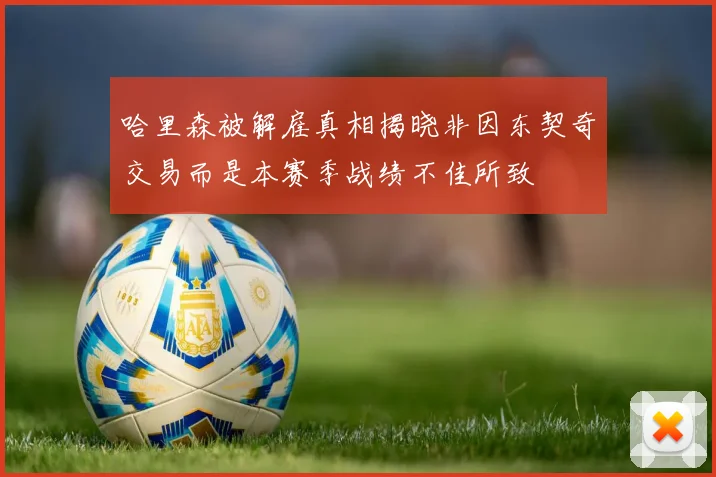 哈里森被解雇真相揭晓非因东契奇交易而是本赛季战绩不佳所致