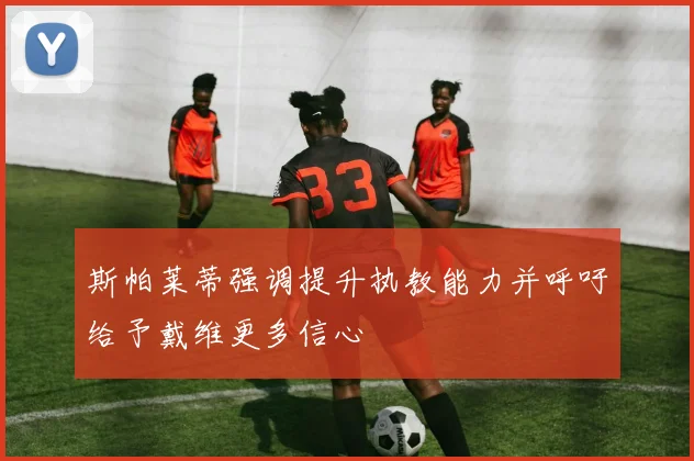 斯帕莱蒂强调提升执教能力并呼吁给予戴维更多信心