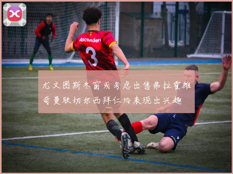 尤文图斯冬窗或考虑出售弗拉霍维奇曼联切尔西拜仁均表现出兴趣