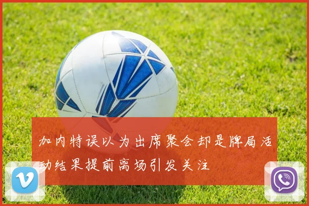 加内特误以为出席聚会却是牌局活动结果提前离场引发关注