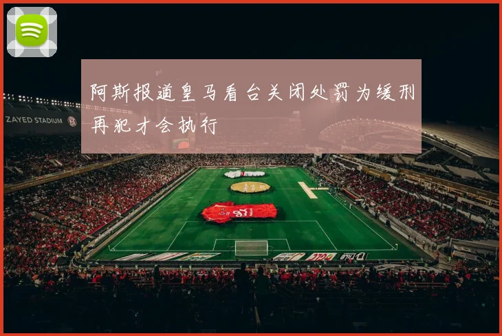 阿斯报道皇马看台关闭处罚为缓刑再犯才会执行