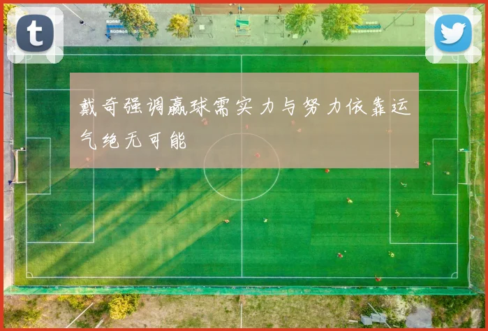 戴奇强调赢球需实力与努力依靠运气绝无可能