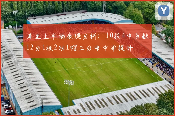 库里上半场表现分析：10投4中贡献12分1板2助1帽三分命中率提升