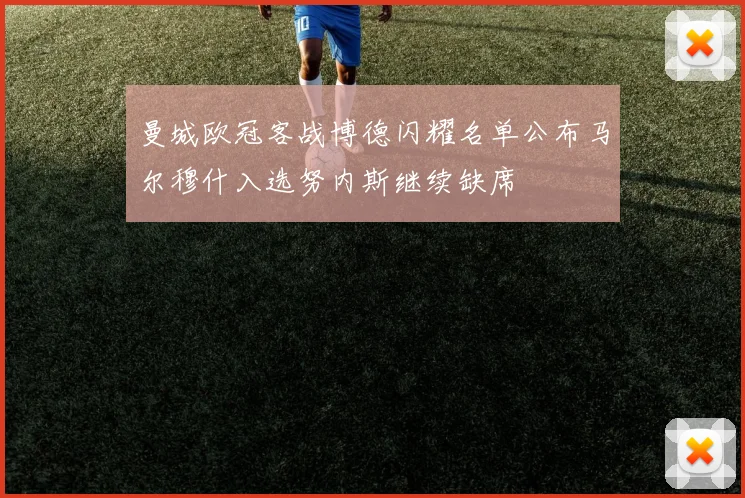 曼城欧冠客战博德闪耀名单公布马尔穆什入选努内斯继续缺席