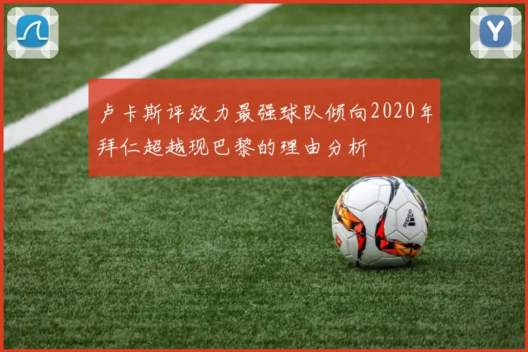 卢卡斯评效力最强球队倾向2020年拜仁超越现巴黎的理由分析